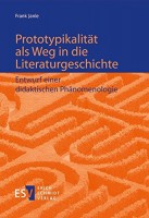 Prototypikalität als Weg in die Literaturgeschichte Entwurf einer didaktischen Phänomenologie