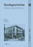 Stadtgeschichte. Mitteilungen des Leipziger Geschichtsvereins e.V. / Stadtgeschichte Mitteilungen des Leipziger Geschichtsvereins e.V. Jahrbuch 2007